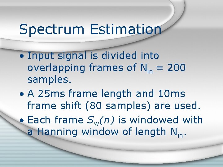 Spectrum Estimation • Input signal is divided into overlapping frames of Nin = 200 Spectrum Estimation • Input signal is divided into overlapping frames of Nin = 200