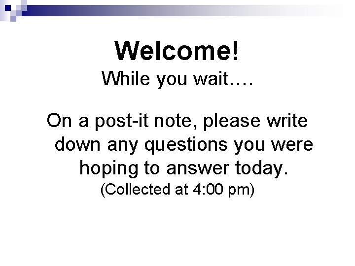 Welcome! While you wait…. On a post-it note, please write down any questions you