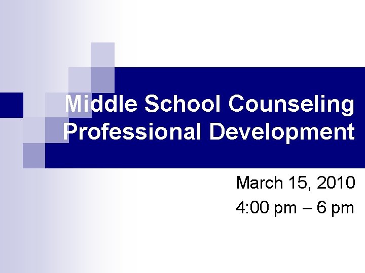 Middle School Counseling Professional Development March 15, 2010 4: 00 pm – 6 pm