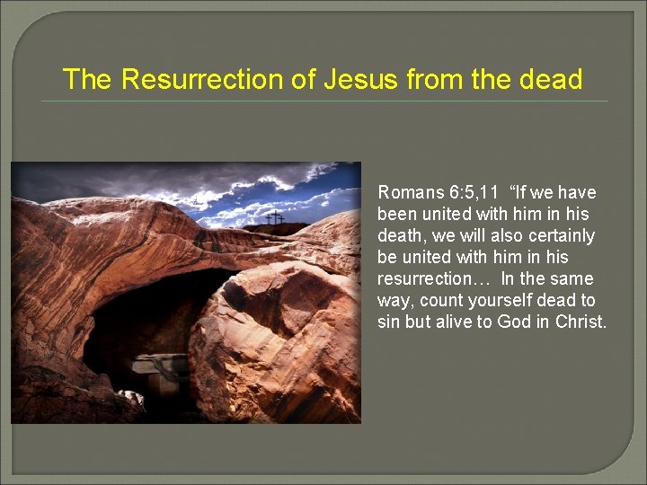 The Resurrection of Jesus from the dead Romans 6: 5, 11 “If we have