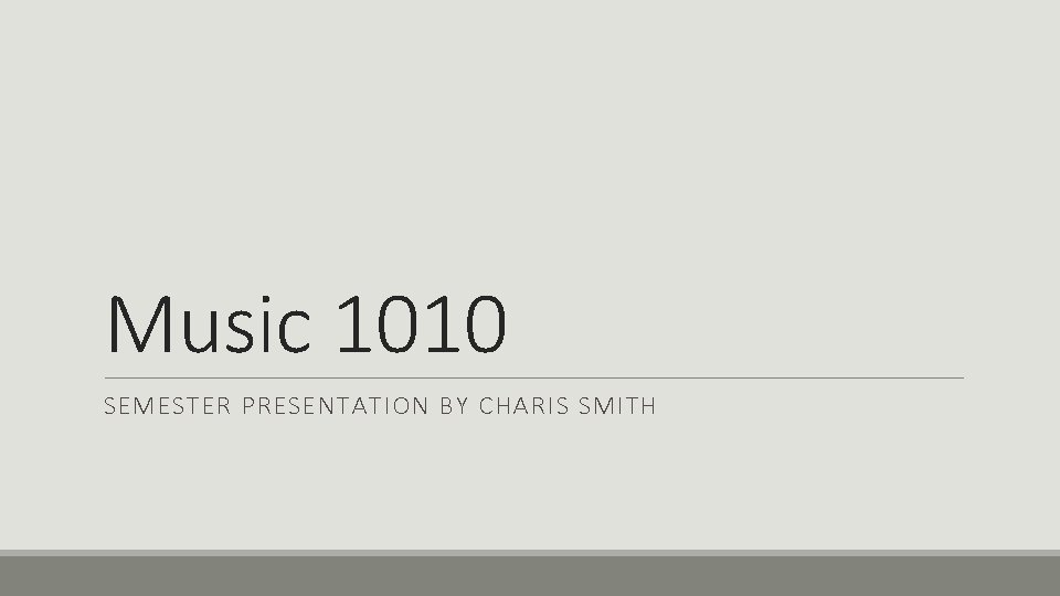 Music 1010 SEMESTER PRESENTATION BY CHARIS SMITH 