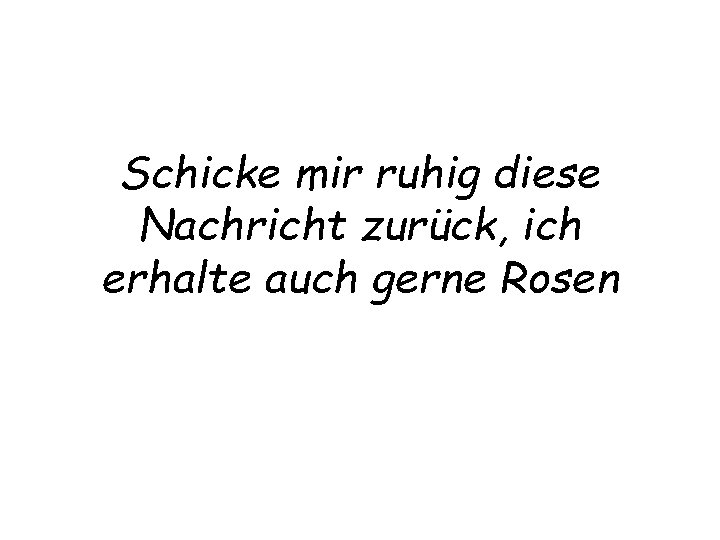 Schicke mir ruhig diese Nachricht zurück, ich erhalte auch gerne Rosen 