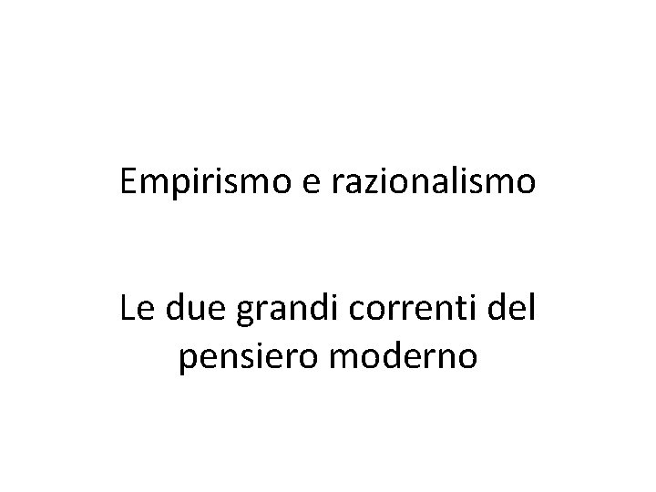 Empirismo e razionalismo Le due grandi correnti del pensiero moderno 