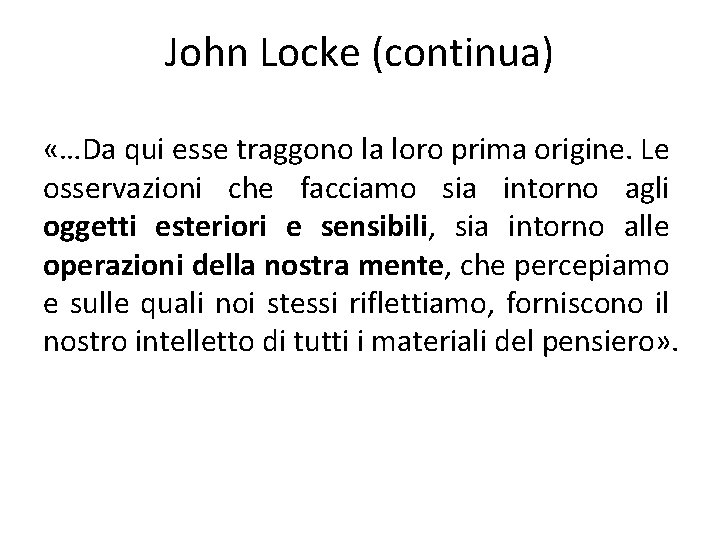 John Locke (continua) «…Da qui esse traggono la loro prima origine. Le osservazioni che