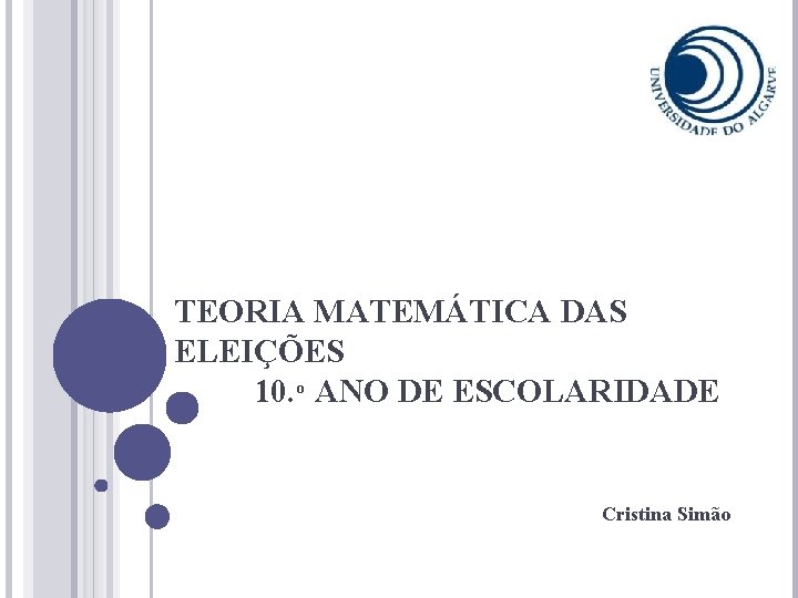 TEORIA MATEMÁTICA DAS ELEIÇÕES 10. º ANO DE ESCOLARIDADE Cristina Simão 