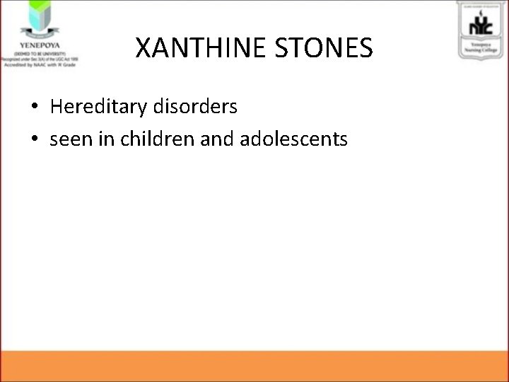 XANTHINE STONES • Hereditary disorders • seen in children and adolescents XANTHINE STONES • Hereditary disorders • seen in children and adolescents
