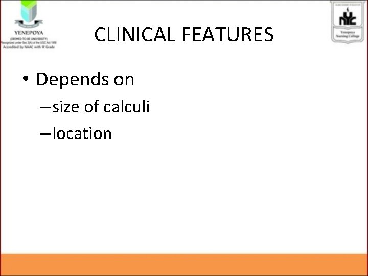 CLINICAL FEATURES • Depends on – size of calculi – location CLINICAL FEATURES • Depends on – size of calculi – location