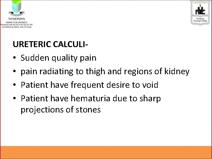 URETERIC CALCULI • Sudden quality pain • pain radiating to thigh and regions of URETERIC CALCULI • Sudden quality pain • pain radiating to thigh and regions of