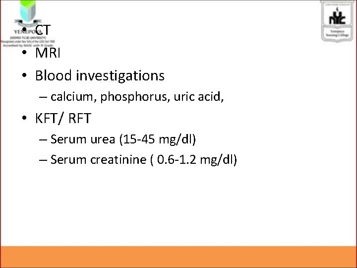 • CT • MRI • Blood investigations – calcium, phosphorus, uric acid, • • CT • MRI • Blood investigations – calcium, phosphorus, uric acid, •