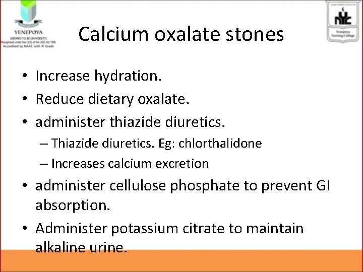 Calcium oxalate stones • Increase hydration. • Reduce dietary oxalate. • administer thiazide diuretics. Calcium oxalate stones • Increase hydration. • Reduce dietary oxalate. • administer thiazide diuretics.