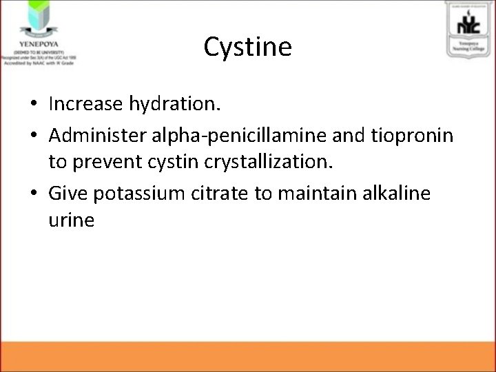 Cystine • Increase hydration. • Administer alpha-penicillamine and tiopronin to prevent cystin crystallization. • Cystine • Increase hydration. • Administer alpha-penicillamine and tiopronin to prevent cystin crystallization. •