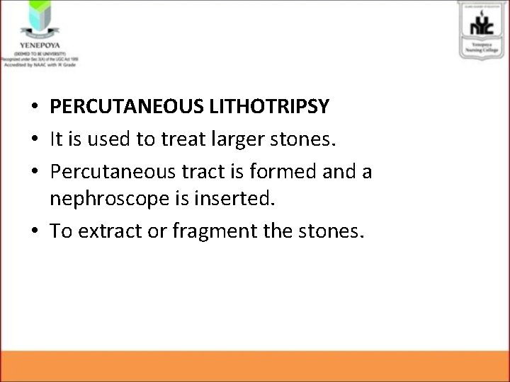 • PERCUTANEOUS LITHOTRIPSY • It is used to treat larger stones. • Percutaneous • PERCUTANEOUS LITHOTRIPSY • It is used to treat larger stones. • Percutaneous