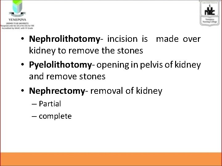 • Nephrolithotomy- incision is made over kidney to remove the stones • Pyelolithotomy- • Nephrolithotomy- incision is made over kidney to remove the stones • Pyelolithotomy-