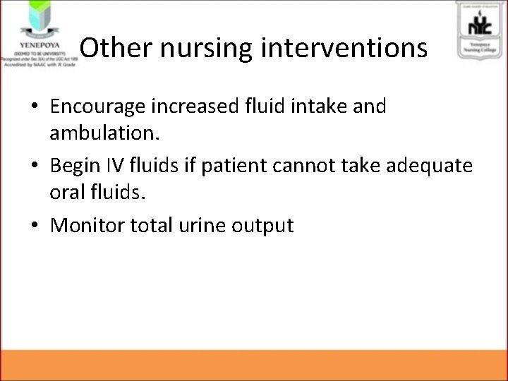 Other nursing interventions • Encourage increased fluid intake and ambulation. • Begin IV fluids Other nursing interventions • Encourage increased fluid intake and ambulation. • Begin IV fluids