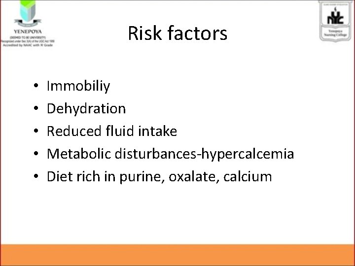 Risk factors • • • Immobiliy Dehydration Reduced fluid intake Metabolic disturbances-hypercalcemia Diet rich Risk factors • • • Immobiliy Dehydration Reduced fluid intake Metabolic disturbances-hypercalcemia Diet rich