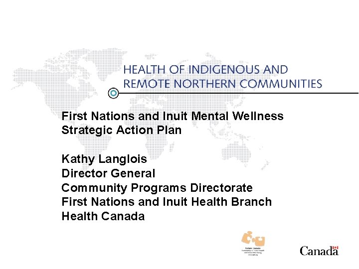 First Nations and Inuit Mental Wellness Strategic Action Plan Kathy Langlois Director General Community