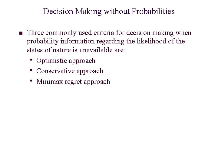 Decision Making without Probabilities n Three commonly used criteria for decision making when probability