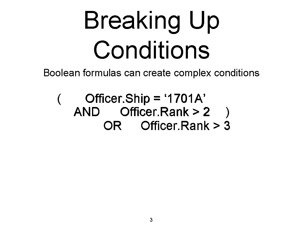 Breaking Up Conditions Boolean formulas can create complex conditions ( Officer. Ship = ‘
