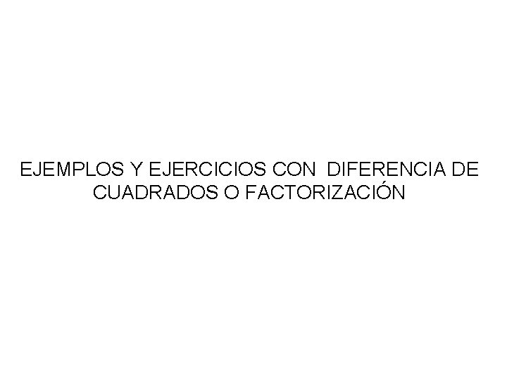 EJEMPLOS Y EJERCICIOS CON DIFERENCIA DE CUADRADOS O FACTORIZACIÓN 