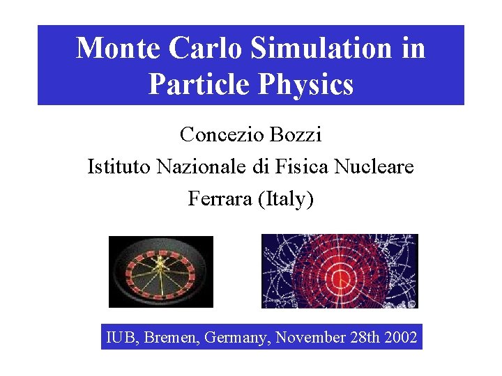 Monte Carlo Simulation in Particle Physics Concezio Bozzi Istituto Nazionale di Fisica Nucleare Ferrara