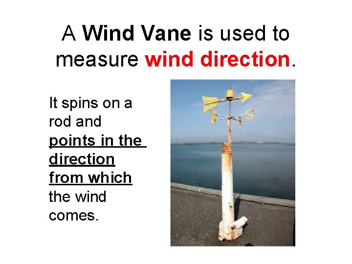 A Wind Vane is used to measure wind direction. It spins on a rod