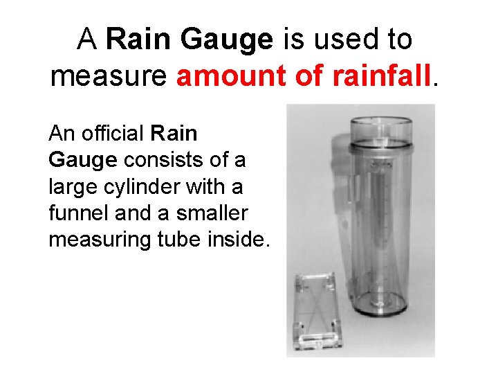 A Rain Gauge is used to measure amount of rainfall. An official Rain Gauge