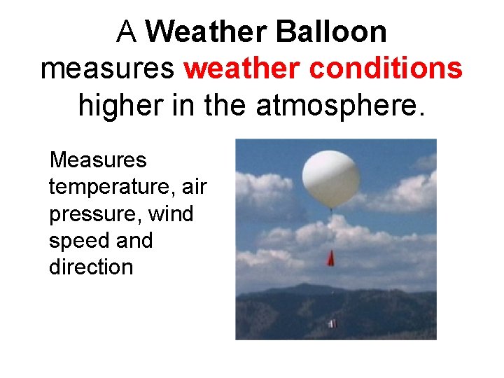A Weather Balloon measures weather conditions higher in the atmosphere. Measures temperature, air pressure,