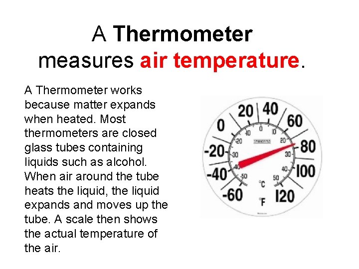 A Thermometer measures air temperature. A Thermometer works because matter expands when heated. Most
