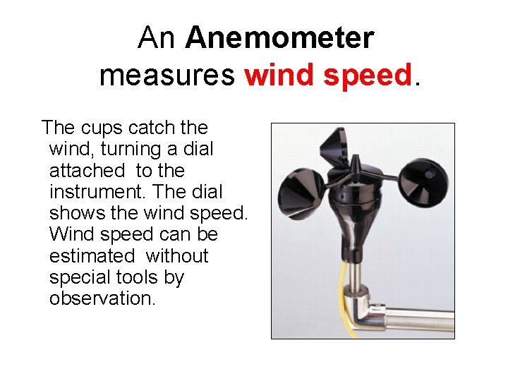 An Anemometer measures wind speed. The cups catch the wind, turning a dial attached