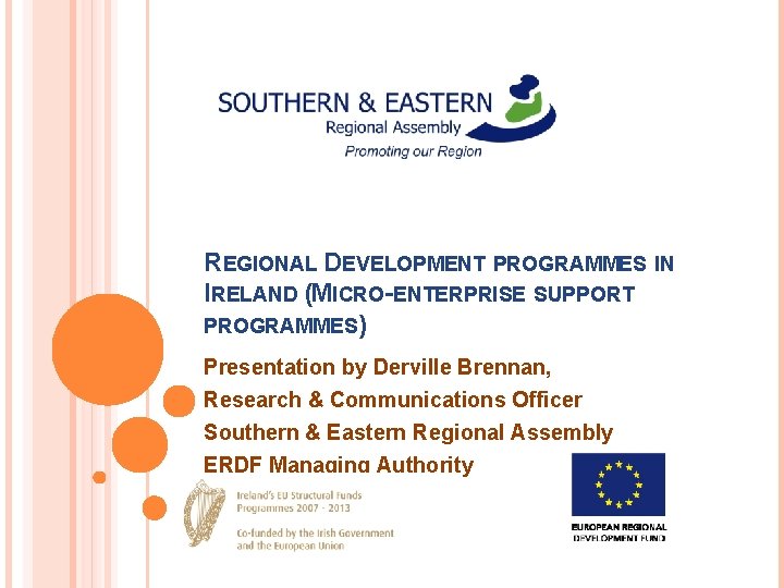 REGIONAL DEVELOPMENT PROGRAMMES IN IRELAND (MICRO-ENTERPRISE SUPPORT PROGRAMMES) Presentation by Derville Brennan, Research &