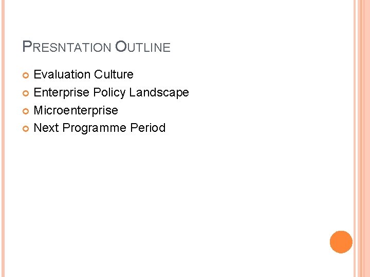 PRESNTATION OUTLINE Evaluation Culture Enterprise Policy Landscape Microenterprise Next Programme Period 