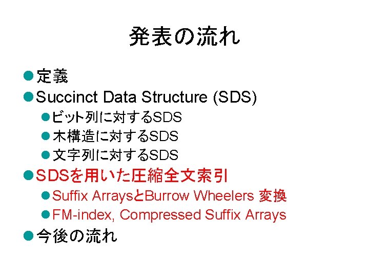 発表の流れ l 定義 l Succinct Data Structure (SDS) l ビット列に対するSDS l 木構造に対するSDS l 文字列に対するSDS