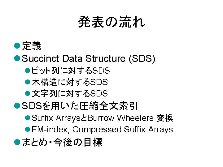 発表の流れ l 定義 l Succinct Data Structure (SDS) l ビット列に対するSDS l 木構造に対するSDS l 文字列に対するSDS