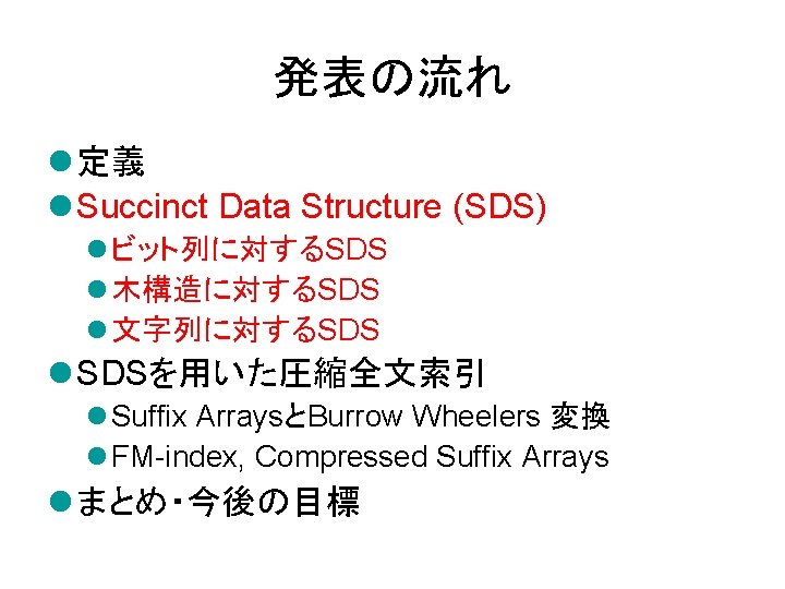 発表の流れ l 定義 l Succinct Data Structure (SDS) l ビット列に対するSDS l 木構造に対するSDS l 文字列に対するSDS