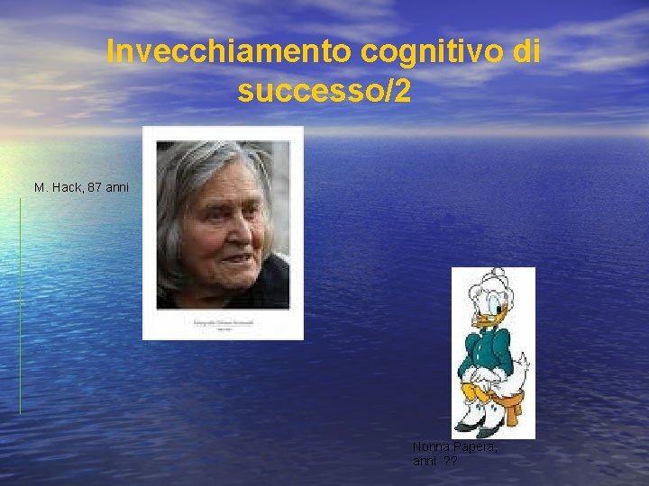 Invecchiamento cognitivo di successo/2 M. Hack, 87 anni Nonna Papera, anni ? ? 