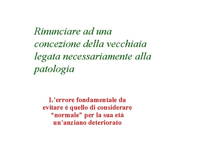 Rinunciare ad una concezione della vecchiaia legata necessariamente alla patologia L’errore fondamentale da evitare Rinunciare ad una concezione della vecchiaia legata necessariamente alla patologia L’errore fondamentale da evitare