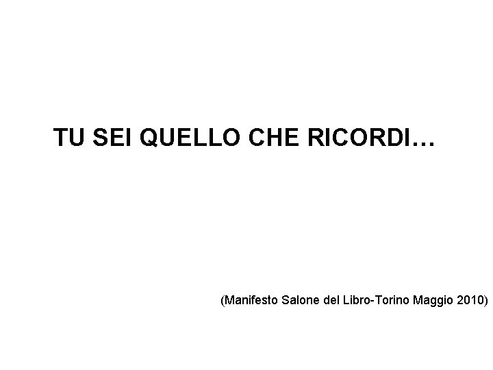 TU SEI QUELLO CHE RICORDI… (Manifesto Salone del Libro-Torino Maggio 2010) TU SEI QUELLO CHE RICORDI… (Manifesto Salone del Libro-Torino Maggio 2010)
