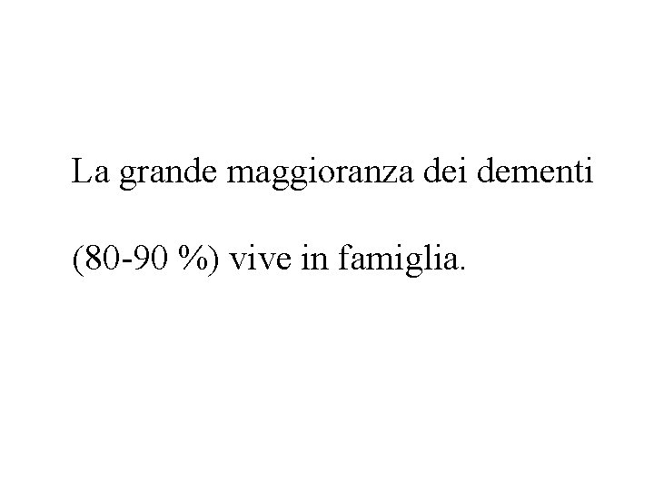 La grande maggioranza dei dementi (80 -90 %) vive in famiglia. 