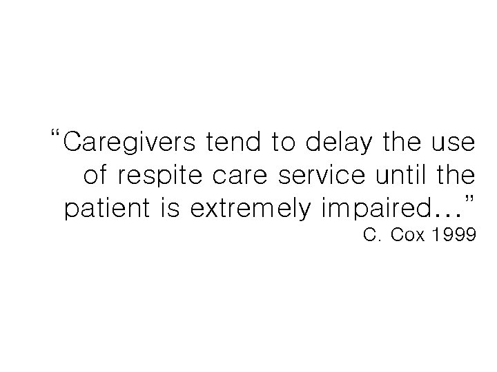 “Caregivers tend to delay the use of respite care service until the patient is