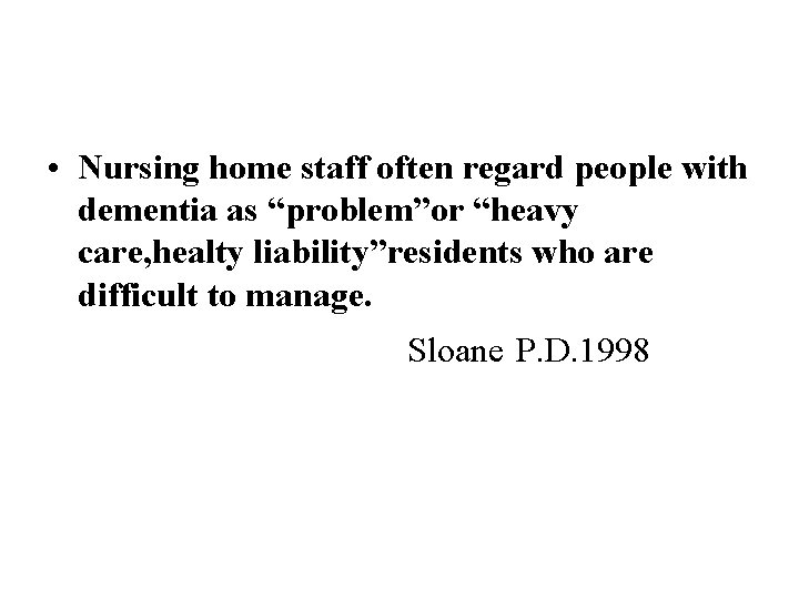  • Nursing home staff often regard people with dementia as “problem”or “heavy care,