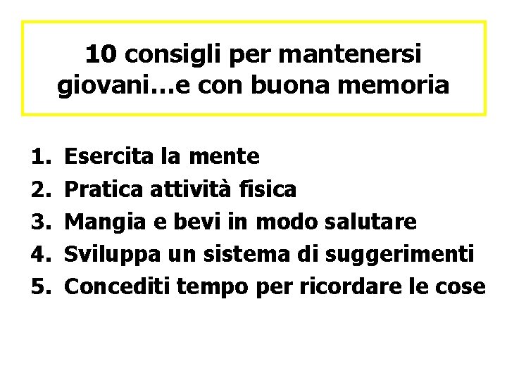 10 consigli per mantenersi giovani…e con buona memoria 1. 2. 3. 4. 5. Esercita