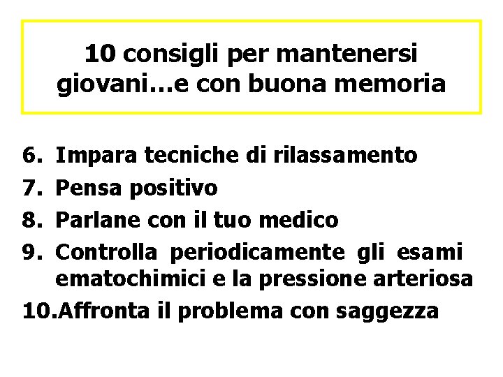 10 consigli per mantenersi giovani…e con buona memoria 6. 7. 8. 9. Impara tecniche