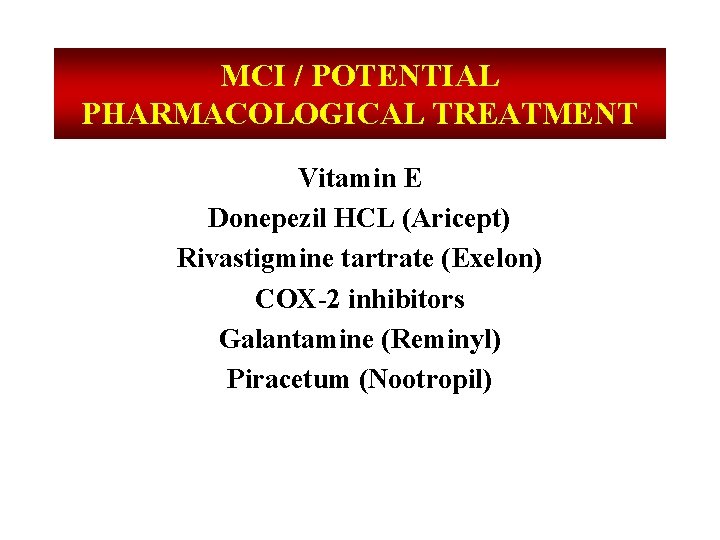 MCI / POTENTIAL PHARMACOLOGICAL TREATMENT Vitamin E Donepezil HCL (Aricept) Rivastigmine tartrate (Exelon) COX-2