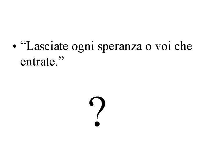  • “Lasciate ogni speranza o voi che entrate. ” ? 