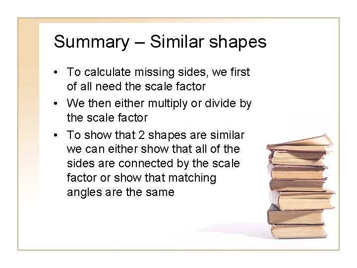 Summary – Similar shapes • To calculate missing sides, we first of all need