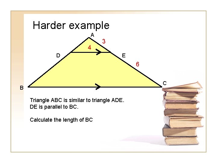 Harder example A 4 D 3 E 6 C B Triangle ABC is similar