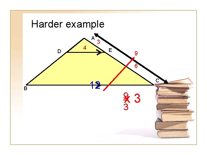 Harder example A D 4 3 E 9 6 B C 12 9 x