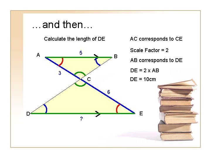 …and then… Calculate the length of DE AC corresponds to CE Scale Factor =