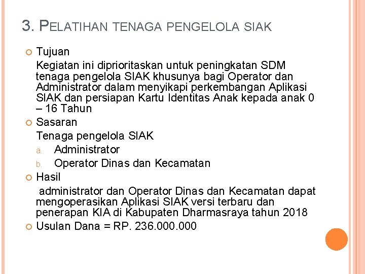 3. PELATIHAN TENAGA PENGELOLA SIAK Tujuan Kegiatan ini diprioritaskan untuk peningkatan SDM tenaga pengelola 3. PELATIHAN TENAGA PENGELOLA SIAK Tujuan Kegiatan ini diprioritaskan untuk peningkatan SDM tenaga pengelola