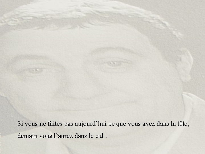 Si vous ne faites pas aujourd’hui ce que vous avez dans la tête, demain Si vous ne faites pas aujourd’hui ce que vous avez dans la tête, demain